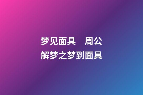 梦见面具　周公解梦之梦到面具